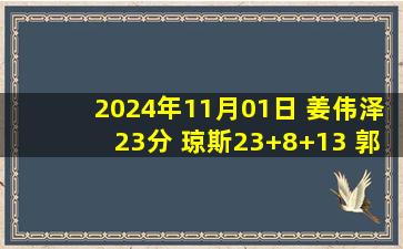 2024年11月01日 姜伟泽23分 琼斯23+8+13 郭艾伦9中0 吉林大胜广州